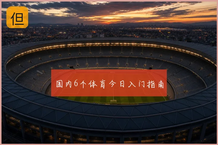 国内6个体育今日入门指南