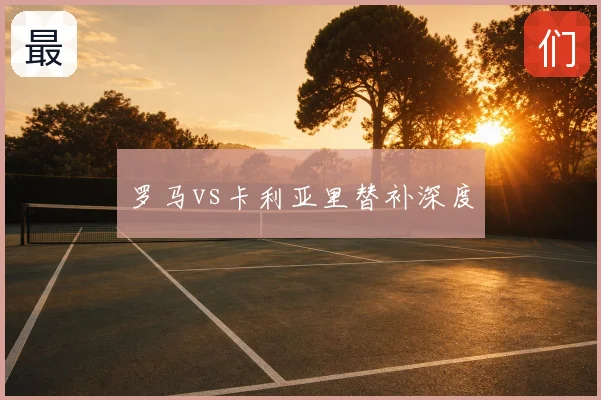 罗马vs卡利亚里替补深度